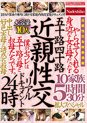 五十路四十路　近親性交リアルドキュメント２４時　やらせてくれる身近な女は母だった・・　中出し好色実母と誘惑する叔母　１０家族５時間３０分拡大スペシャル