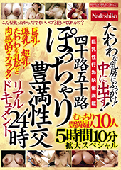 四十路五十路 ぽっちゃり豊満性交リアルドキュメント24時 たわわな乳房にぶっかけ!中に出す!むっちり豊満婦人10人5時間10分拡大スペシャル